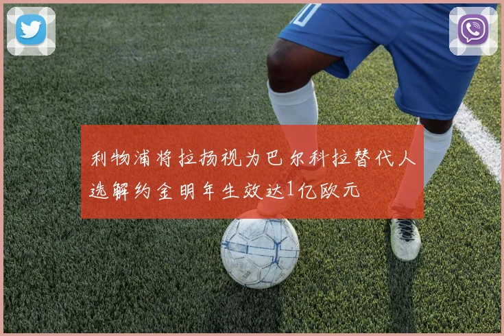 利物浦将拉扬视为巴尔科拉替代人选解约金明年生效达1亿欧元